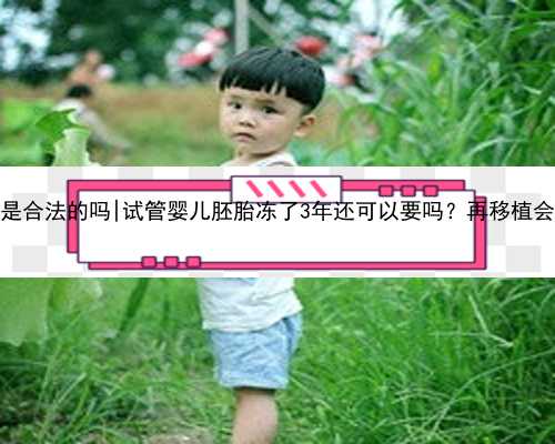 南京在代孕是合法的吗|试管婴儿胚胎冻了3年还可以要吗？再移植会有影响吗？