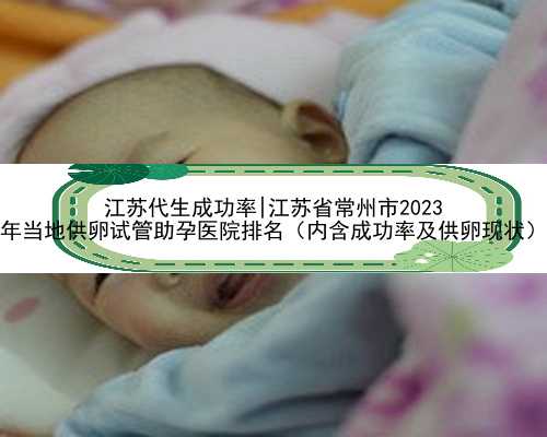 江苏代生成功率|江苏省常州市2023
年当地供卵试管助孕医院排名（内含成功率及